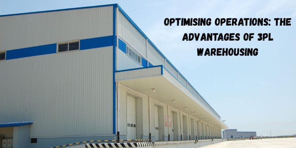 Optimising Operations: The Advantages of 3PL Warehousing